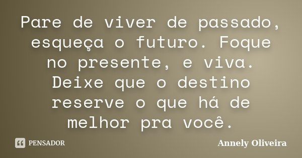 Pare de viver de passado, esqueça o futuro. Foque no presente, e viva. Deixe que o destino reserve o que há de melhor pra você.... Frase de Annely Oliveira.