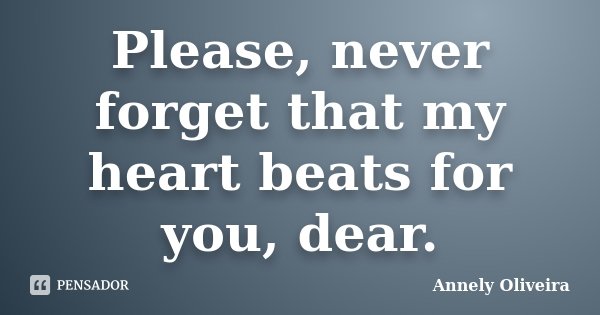 Please, never forget that my heart beats for you, dear.... Frase de Annely Oliveira.