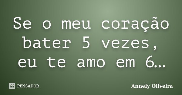 Se o meu coração bater 5 vezes, eu te amo em 6…... Frase de Annely Oliveira.