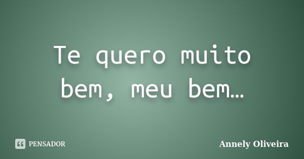 Te quero muito bem, meu bem…... Frase de Annely Oliveira.