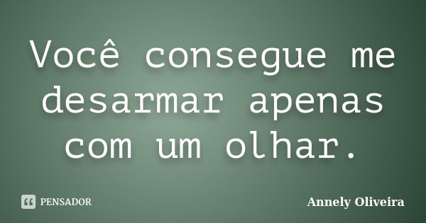 Você consegue me desarmar apenas com um olhar.... Frase de Annely Oliveira.