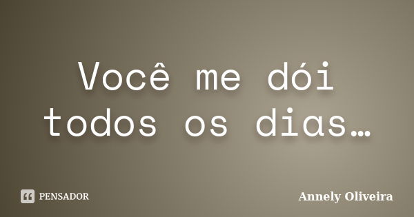 Você me dói todos os dias…... Frase de Annely Oliveira.