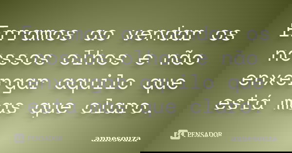 Erramos ao vendar os nossos olhos e não enxergar aquilo que está mas que claro.... Frase de AnneSouza.