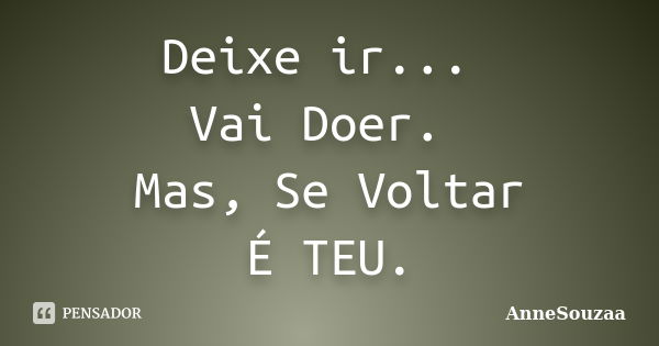 Deixe ir... Vai Doer. Mas, Se Voltar É TEU.... Frase de AnneSouzaa.