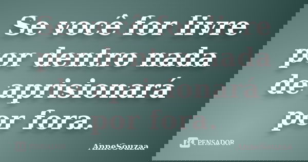 Se você for livre por dentro nada de aprisionará por fora.... Frase de AnneSouzaa.