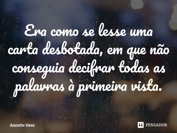 ⁠Era como se lesse uma carta desbotada, em que não conseguia decifrar todas as palavras à primeira vista.... Frase de Annette Hess.
