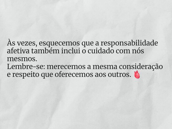 Às vezes, esquecemos que a responsabilidade afetiva também inclui o cuidado com nós mesmos. Lembre-se: merecemos a mesma consideração e respeito que oferecemos ... Frase de Annie.