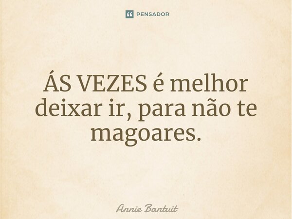 ⁠ÁS VEZES é melhor deixar ir, para não te magoares.... Frase de Annie Bantuit.