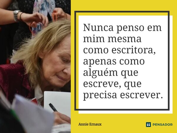 ⁠Nunca penso em mim mesma como escritora, apenas como alguém que escreve, que precisa escrever.... Frase de Annie Ernaux.