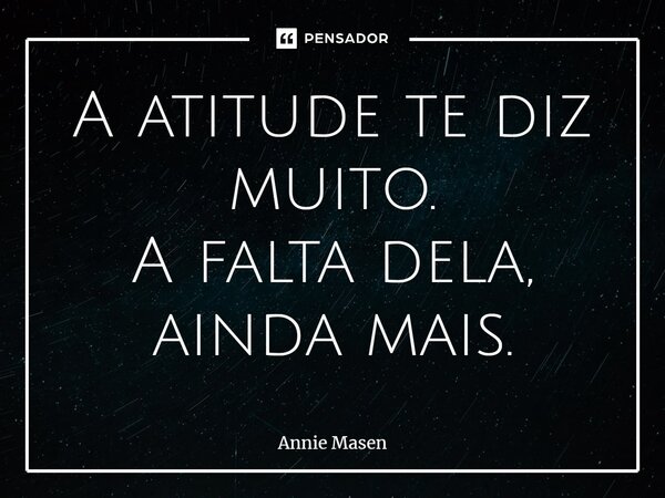 ⁠A atitude te diz muito. A falta dela, ainda mais.... Frase de Annie Masen.