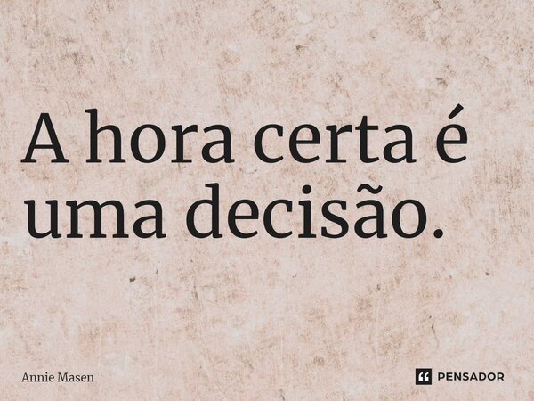 ⁠A hora certa é uma decisão.... Frase de Annie Masen.