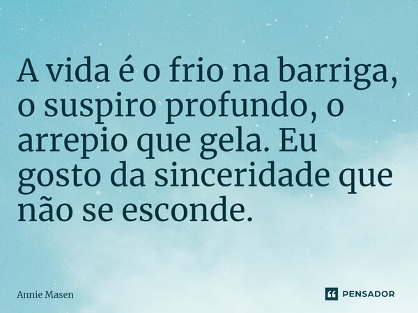 ⁠A vida é o frio na barriga, o suspiro profundo, o arrepio que gela. Eu gosto da sinceridade que não se esconde.... Frase de Annie Masen.