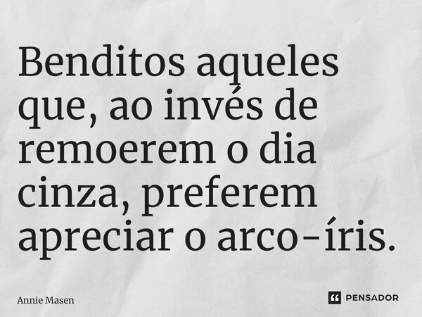 ⁠Benditos aqueles que, ao invés de remoerem o dia cinza, preferem apreciar o arco-íris.... Frase de Annie Masen.