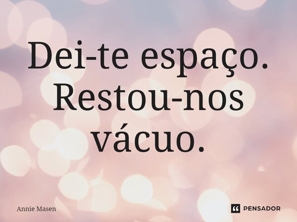 ⁠Dei-te espaço. Restou-nos vácuo.... Frase de Annie Masen.