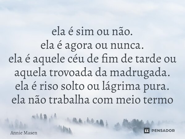 ⁠ela é sim ou não. ela é agora ou nunca. ela é aquele céu de fim de tarde ou aquela trovoada da madrugada. ela é riso solto ou lágrima pura. ela não trabalha co... Frase de Annie Masen.