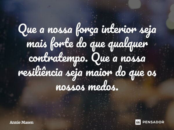 ⁠Que a nossa força interior seja mais forte do que qualquer contratempo. Que a nossa resiliência seja maior do que os nossos medos.... Frase de Annie Masen.