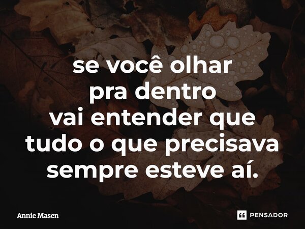 ⁠se você olhar pra dentro vai entender que tudo o que precisava sempre esteve aí.... Frase de Annie Masen.