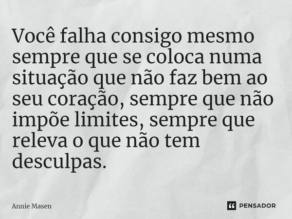 ⁠Você falha consigo mesmo sempre que se coloca numa situação que não faz bem ao seu coração, sempre que não impõe limites, sempre que releva o que não tem descu... Frase de Annie Masen.