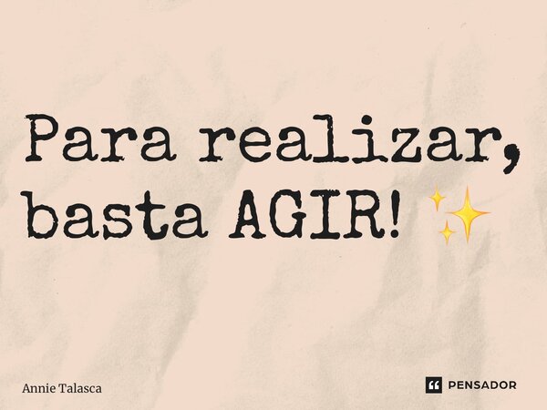 ⁠Para realizar, basta AGIR! ✨... Frase de Annie Talasca.