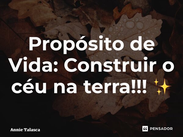 ⁠Propósito de Vida: Construir o céu na terra!!! ✨... Frase de Annie Talasca.