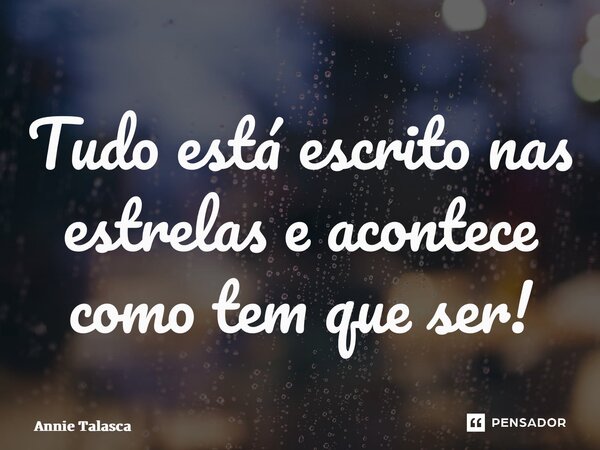 ⁠Tudo está escrito nas estrelas e acontece como tem que ser!... Frase de Annie Talasca.