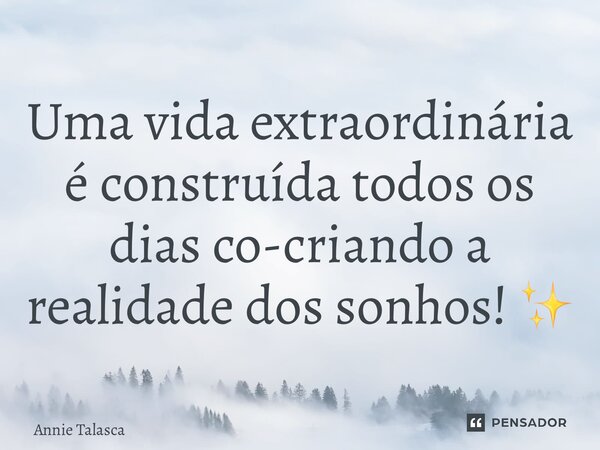 ⁠Uma vida extraordinária é construída todos os dias co-criando a realidade dos sonhos! ✨... Frase de Annie Talasca.