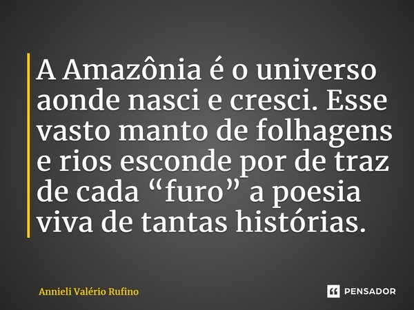 A Amazônia é o universo aonde nasci e cresci. Esse vasto manto de folhagens e rios esconde por de traz de cada “furo” a poesia viva de tantas histórias⁠.... Frase de Annieli Valério Rufino.