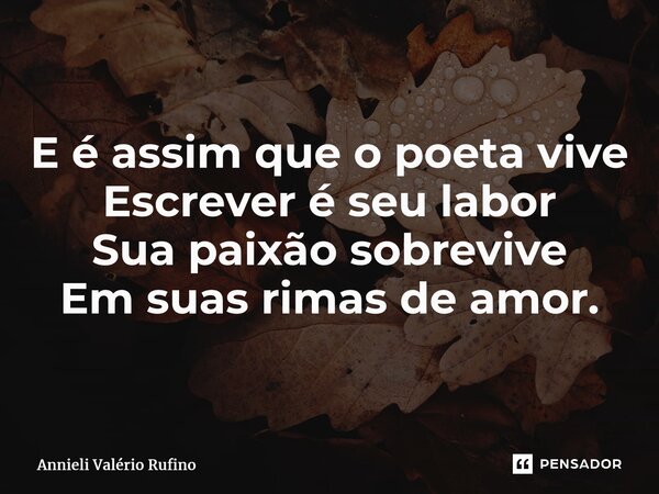 ⁠E é assim que o poeta vive Escrever é seu labor Sua paixão sobrevive Em suas rimas de amor.... Frase de Annieli Valério Rufino.