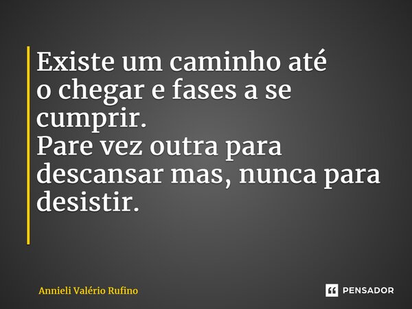 Existe umcaminho até ochegar e fases a se cumprir. Pare vez outra para descansar mas, nunca para desistir. ⁠... Frase de Annieli Valério Rufino.