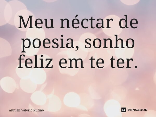 Meu néctar de poesia, sonho feliz em te ter. ⁠... Frase de Annieli Valério Rufino.