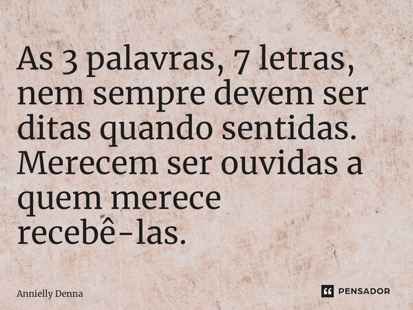 ⁠As 3 palavras, 7 letras, nem sempre devem ser ditas quando sentidas. Merecem ser ouvidas a quem merece recebê-las.... Frase de Annielly Denna.