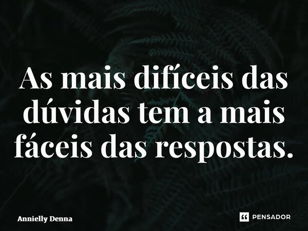 ⁠As mais difíceis das dúvidas tem a mais fáceis das respostas.... Frase de Annielly Denna.