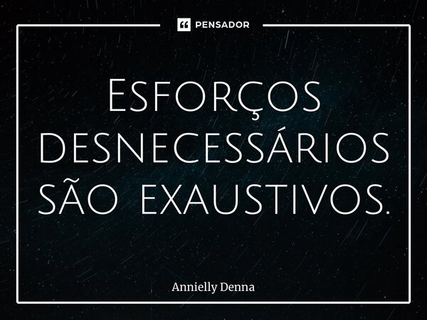 ⁠Esforços desnecessários são exaustivos.... Frase de Annielly Denna.