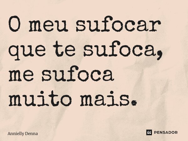 ⁠O meu sufocar que te sufoca, me sufoca muito mais.... Frase de Annielly Denna.