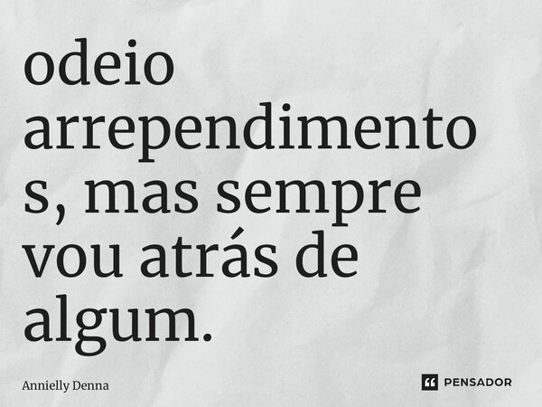 ⁠odeio arrependimentos, mas sempre vou atrás de algum.... Frase de Annielly Denna.