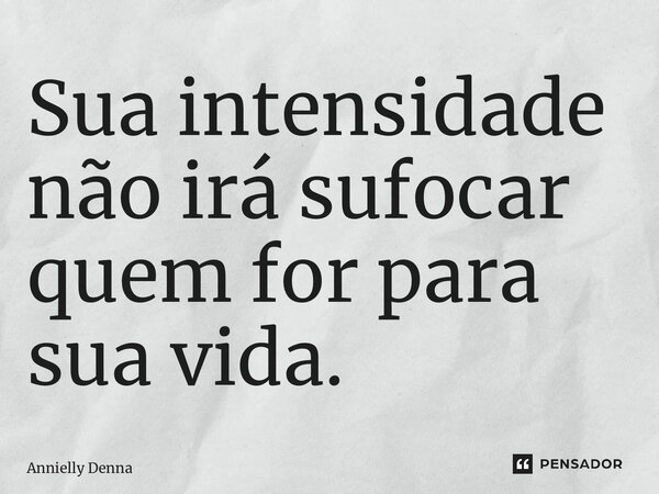 ⁠Sua intensidade não irá sufocar quem for para sua vida.... Frase de Annielly Denna.
