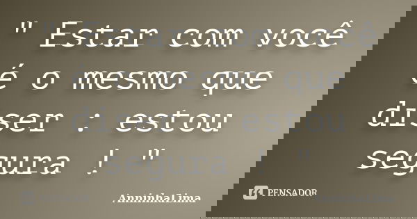 " Estar com você é o mesmo que diser : estou segura ! "... Frase de AnninhaLima.
