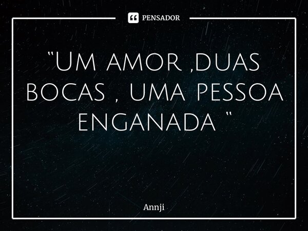 “Um amor ,duas bocas , uma pessoa enganada “ ⁠... Frase de Annjin13.