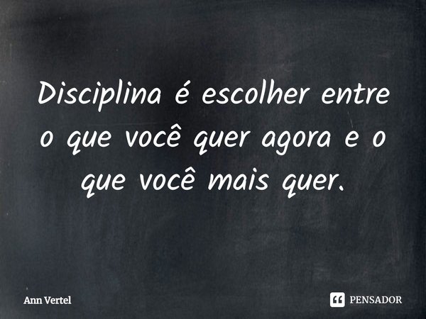 ⁠Disciplina é escolher entre o que você quer agora e o que você mais quer.... Frase de Ann Vertel.