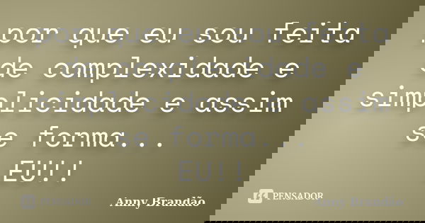 por que eu sou feita de complexidade e simplicidade e assim se forma... EU!!... Frase de Anny Brandão.