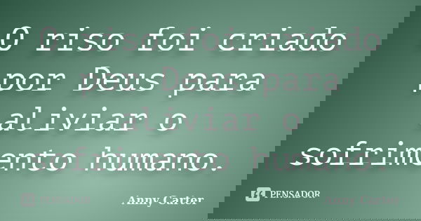 O riso foi criado por Deus para aliviar o sofrimento humano.... Frase de Anny Carter.