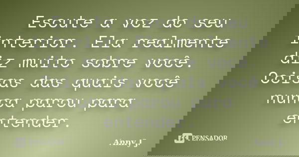 Escute a voz do seu interior. Ela realmente diz muito sobre você. Coisas das quais você nunca parou para entender.... Frase de Anny J..