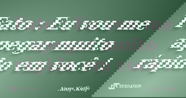 Fato : Eu vou me apegar muito rápido em você !... Frase de Anny Kelly.