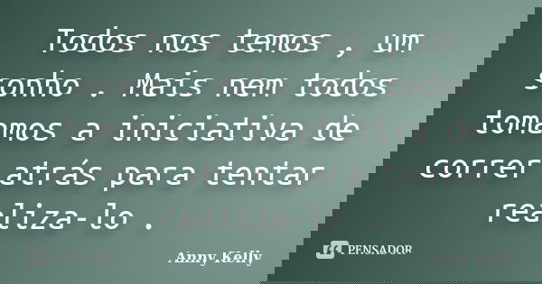 Todos nos temos , um sonho . Mais nem todos tomamos a iniciativa de correr atrás para tentar realiza-lo .... Frase de Anny Kelly.
