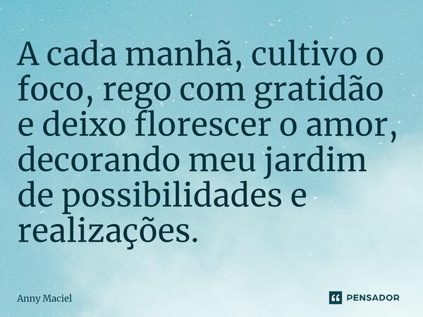 ⁠A cada manhã, cultivo o foco, rego com gratidão e deixo florescer o amor, decorando meu jardim de possibilidades e realizações.... Frase de Anny Maciel.