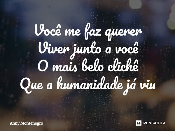 ⁠Você me faz querer Viver junto a você O mais belo clichê Que a humanidade já viu... Frase de Anny Montenegro.