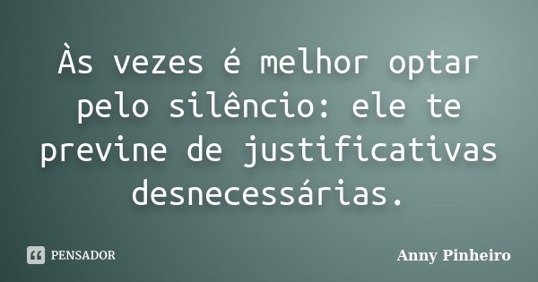 Às vezes é melhor optar pelo silêncio: ele te previne de justificativas desnecessárias.... Frase de Anny Pinheiro.