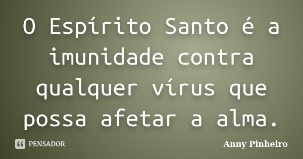O Espírito Santo é a imunidade contra qualquer vírus que possa afetar a alma.... Frase de Anny Pinheiro.