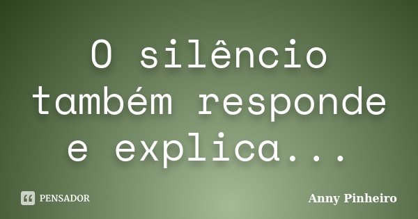 O silêncio também responde e explica...... Frase de Anny Pinheiro.