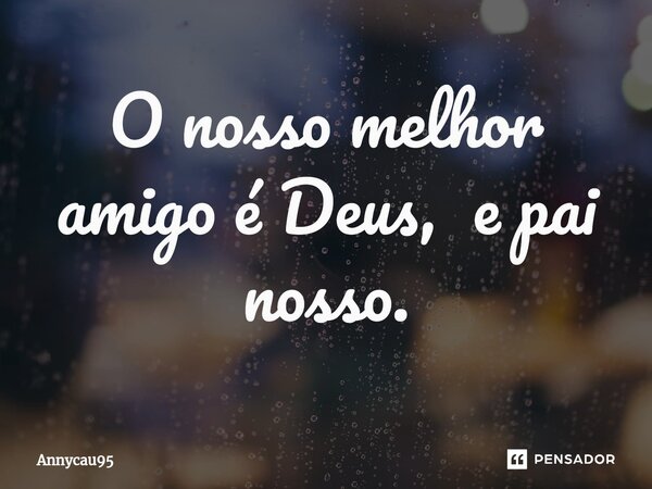 ⁠O nosso melhor amigo é Deus, e pai nosso.... Frase de Annycau95.
